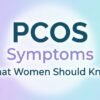 PCOS Symptoms: What Women Should Know
